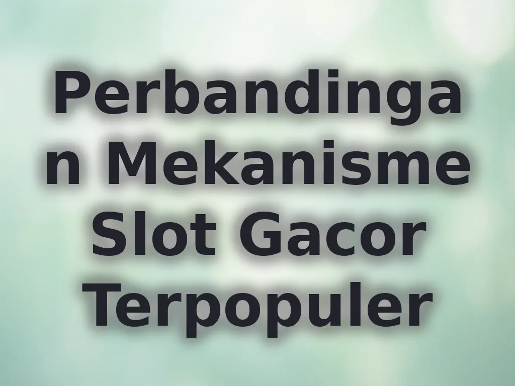 Perbandingan Mekanisme Slot Gacor Terpopuler