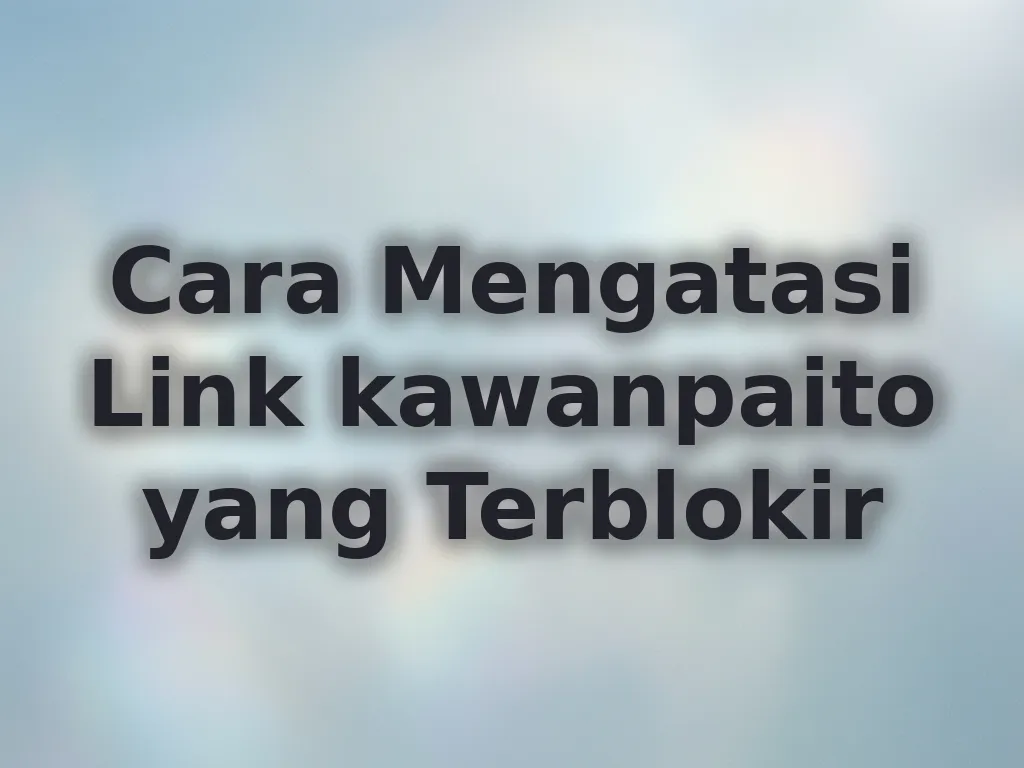 Cara Mengatasi Link kawanpaito yang Terblokir